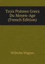 Trois Poemes Grecs Du Moyen-Age (French Edition) - Wilhelm Wagner