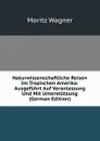 Naturwissenschaftliche Reisen Im Tropischen Amerika: Ausgefuhrt Auf Veranlassung Und Mit Unterstutzung (German Edition) - Moritz Wagner