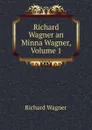 Richard Wagner an Minna Wagner, Volume 1 - Richard Wagner