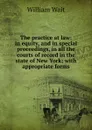 The practice at law: in equity, and in special proceedings, in all the courts of record in the state of New York; with appropriate forms - William Wait