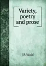 Variety, poetry and prose - J B Waid