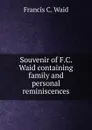 Souvenir of F.C. Waid containing family and personal reminiscences - Francis C. Waid