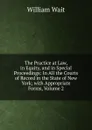 The Practice at Law, in Equity, and in Special Proceedings: In All the Courts of Record in the State of New York; with Appropriate Forms, Volume 2 - William Wait