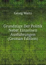 Grundzuge Der Politik Nebst Einzelnen Ausfuhrungen (German Edition) - Georg Waitz