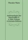 Anthropologie Der Naturvolker V. 4 1864, Volume 4 (German Edition) - Theodor Waitz