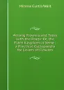 Among Flowers and Trees with the Poets: Or, the Plant Kingdom in Verse ; a Practical Cyclopaedia for Lovers of Flowers - Minnie Curtis Wait