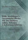 Wilh. Waiblinger.s Gesammelte Werke: Mit Des Dichters Leben, Volumes 1-2 (German Edition) - Wilhelm Friedrich Waiblinger