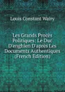 Les Grands Proces Politiques: Le Duc D.enghien D.apres Les Documents Authentiques (French Edition) - Louis Constant Wairy