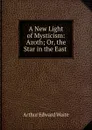 A New Light of Mysticism: Azoth; Or, the Star in the East . - Arthur Edward Waite