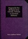 Dogmatik Der Religion Jesu Christi, Volume 4 (German Edition) - Alois Adalbert Waibel