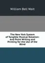 The New York System of Tangible Musical Notation: And Point Writing and Printing for the Use of the Blind - William Bell Wait