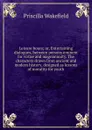 Leisure hours; or, Entertaining dialogues, between persons eminent for virtue and magnanimity. The characters drawn from ancient and modern history, designed as lessons of morality for youth - Priscilla Wakefield