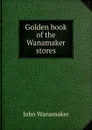 Golden book of the Wanamaker stores - John Wanamaker