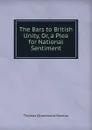 The Bars to British Unity, Or, a Plea for National Sentiment - Thomas Drummond Wanliss