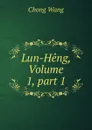 Lun-Heng, Volume 1,.part 1 - Chong Wang