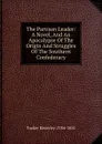 The Partisan Leader: A Novel, And An Apocalypse Of The Origin And Struggles Of The Southern Confederacy - Tucker Beverley 1784-1851