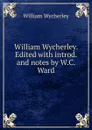 William Wycherley. Edited with introd. and notes by W.C. Ward - William Wycherley