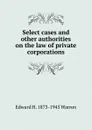 Select cases and other authorities on the law of private corporations - Edward H. 1873-1945 Warren