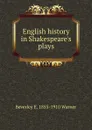 English history in Shakespeare.s plays - Beverley E. 1855-1910 Warner