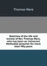 Sketches of the life and travels of Rev. Thomas Ware, who has been an intinerant Methodist preacher for more than fifty years - Thomas Ware