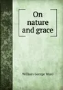 On nature and grace - William George Ward