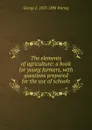 The elements of agriculture: a book for young farmers, with questions prepared for the use of schools - George E. Waring