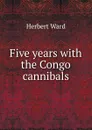 Five years with the Congo cannibals - Herbert Ward