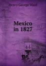 Mexico in 1827 - Henry George Ward