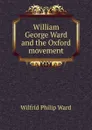 William George Ward and the Oxford movement - Wilfrid Philip Ward