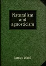 Naturalism and agnosticism - James Ward
