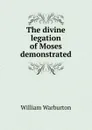 The divine legation of Moses demonstrated - William Warburton