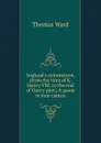England.s reformation, (from the time of K. Henry VIII. to the end of Oate.s plot.) A poem in four cantos - Thomas Ward