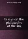 Essays on the philosophy of theism - William George Ward