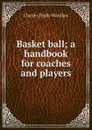 Basket ball; a handbook for coaches and players - Charles Digby Wardlaw