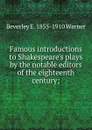 Famous introductions to Shakespeare.s plays by the notable editors of the eighteenth century; - Beverley E. 1855-1910 Warner