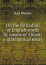 On the formation of English words by means of Ablaut; a grammatical essay - Karl Warnke