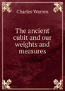The ancient cubit and our weights and measures - Charles Warren