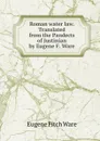 Roman water law. Translated from the Pandects of Justinian by Eugene F. Ware - Eugene Fitch Ware