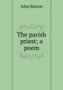 The parish priest; a poem - John Burton
