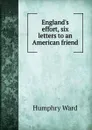 England.s effort, six letters to an American friend - Humphry Ward