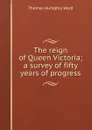 The reign of Queen Victoria; a survey of fifty years of progress - Thomas Humphry Ward