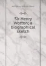 Sir Henry Wotton; a biographical sketch - Adolphus William Ward