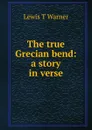 The true Grecian bend: a story in verse - Lewis T Warner