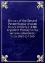 History of the Second Pennsylvania veteran heavy artillery (112th regiment Pennsylvania veteran volunteers) from 1861 to 1866 - 