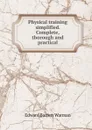 Physical training simplified. Complete, thorough and practical - Edward Barrett Warman