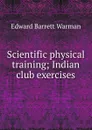 Scientific physical training; Indian club exercises - Edward Barrett Warman