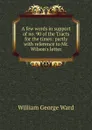 A few words in support of no. 90 of the Tracts for the times: partly with reference to Mr. Wilson.s letter - William George Ward