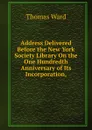 Address Delivered Before the New York Society Library On the One Hundredth Anniversary of Its Incorporation,. - Thomas Ward