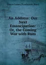 An Address: Our Next Emancipation: Or, the Coming War with Rum - Duren James Henderson Ward