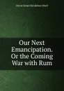 Our Next Emancipation. Or the Coming War with Rum - Duren James Henderson Ward